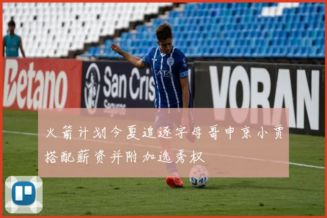火箭计划今夏追逐字母哥申京小贾搭配薪资并附加选秀权