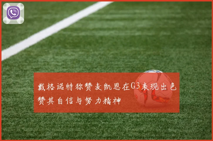 戴格诺特称赞麦凯恩在G3表现出色赞其自信与努力精神