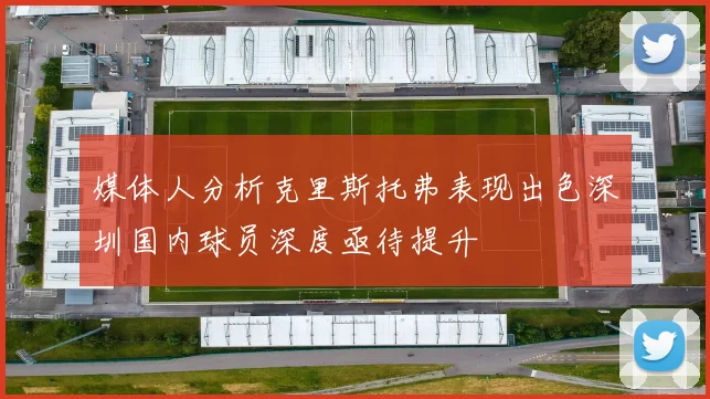 媒体人分析克里斯托弗表现出色深圳国内球员深度亟待提升